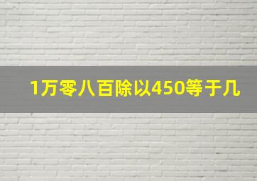 1万零八百除以450等于几