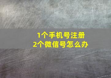 1个手机号注册2个微信号怎么办