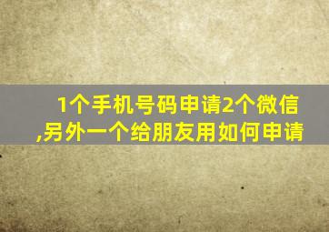 1个手机号码申请2个微信,另外一个给朋友用如何申请