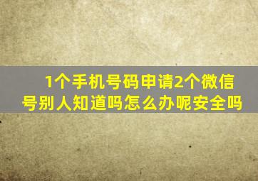 1个手机号码申请2个微信号别人知道吗怎么办呢安全吗