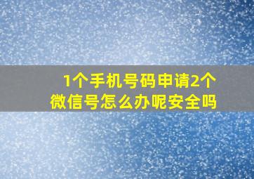 1个手机号码申请2个微信号怎么办呢安全吗