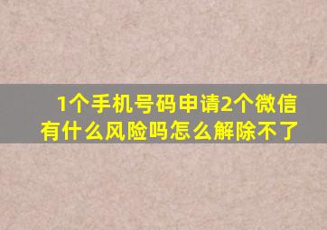 1个手机号码申请2个微信有什么风险吗怎么解除不了