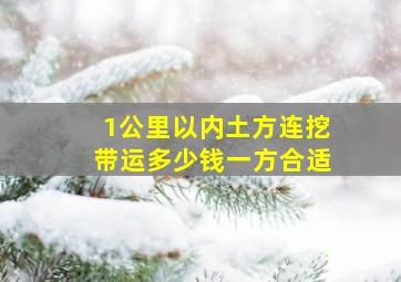 1公里以内土方连挖带运多少钱一方合适