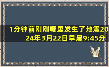 1分钟前刚刚哪里发生了地震2024年3月22日早晨9:45分