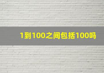 1到100之间包括100吗