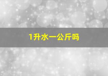 1升水一公斤吗