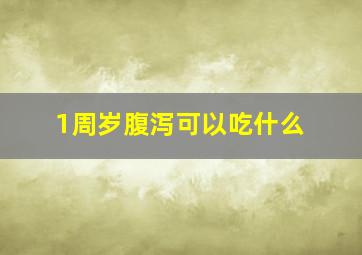 1周岁腹泻可以吃什么