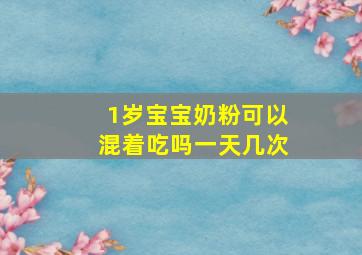 1岁宝宝奶粉可以混着吃吗一天几次