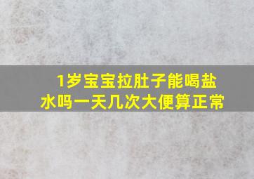 1岁宝宝拉肚子能喝盐水吗一天几次大便算正常