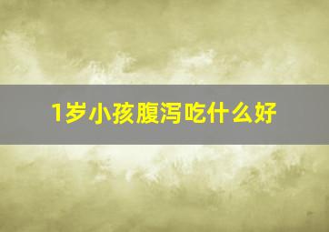 1岁小孩腹泻吃什么好