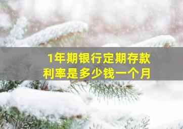 1年期银行定期存款利率是多少钱一个月