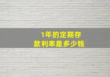 1年的定期存款利率是多少钱