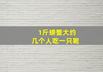 1斤螃蟹大约几个人吃一只呢