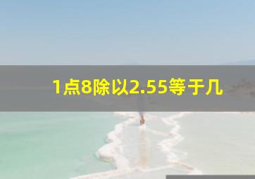 1点8除以2.55等于几