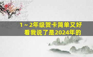 1～2年级贺卡简单又好看我说了是2024年的