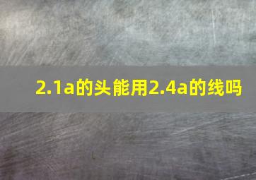 2.1a的头能用2.4a的线吗