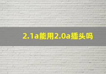 2.1a能用2.0a插头吗