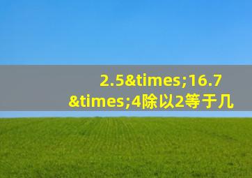 2.5×16.7×4除以2等于几