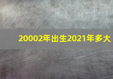 20002年出生2021年多大