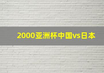 2000亚洲杯中国vs日本