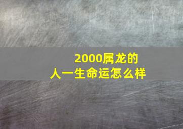 2000属龙的人一生命运怎么样