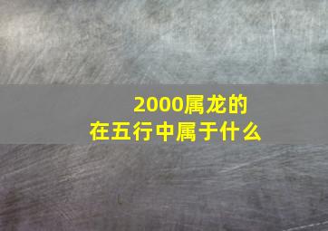 2000属龙的在五行中属于什么