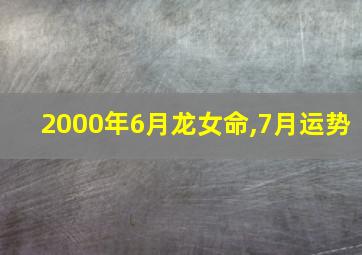 2000年6月龙女命,7月运势