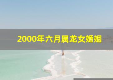 2000年六月属龙女婚姻