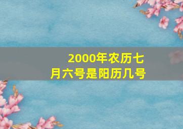 2000年农历七月六号是阳历几号