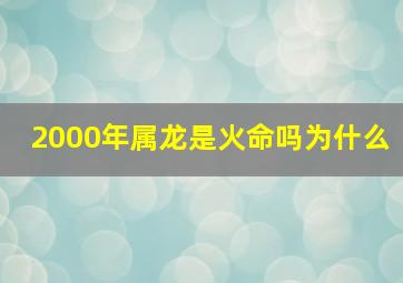 2000年属龙是火命吗为什么