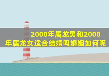 2000年属龙男和2000年属龙女适合结婚吗婚姻如何呢