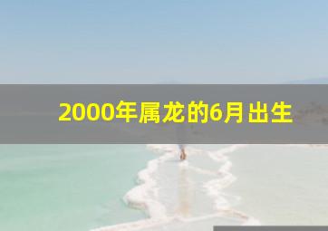 2000年属龙的6月出生