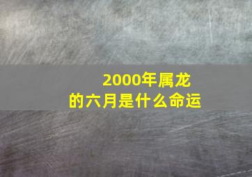 2000年属龙的六月是什么命运