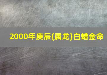 2000年庚辰(属龙)白蜡金命