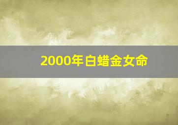 2000年白蜡金女命