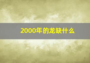 2000年的龙缺什么