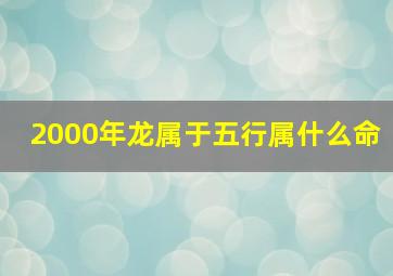 2000年龙属于五行属什么命