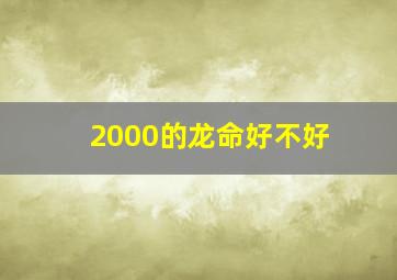 2000的龙命好不好