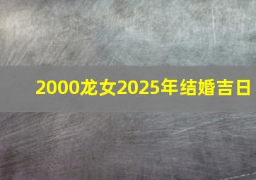 2000龙女2025年结婚吉日