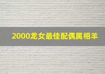 2000龙女最佳配偶属相羊