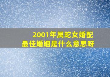 2001年属蛇女婚配最佳婚姻是什么意思呀