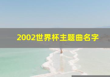 2002世界杯主题曲名字