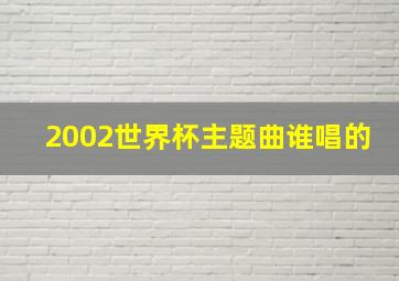 2002世界杯主题曲谁唱的