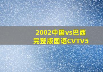 2002中国vs巴西完整版国语CVTV5