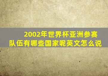 2002年世界杯亚洲参赛队伍有哪些国家呢英文怎么说