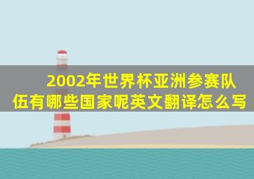 2002年世界杯亚洲参赛队伍有哪些国家呢英文翻译怎么写