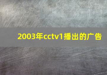 2003年cctv1播出的广告