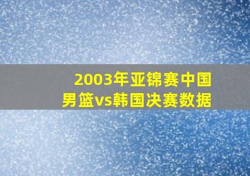 2003年亚锦赛中国男篮vs韩国决赛数据