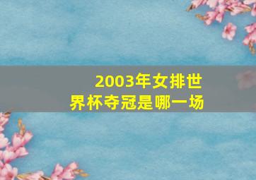 2003年女排世界杯夺冠是哪一场