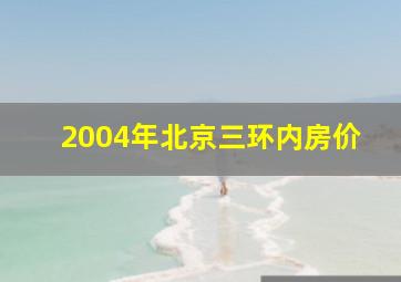 2004年北京三环内房价